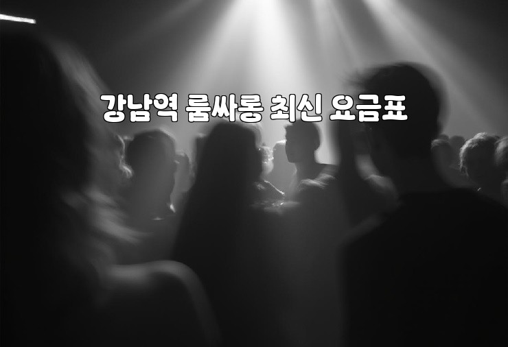 강남역 룸싸롱 최신 요금표