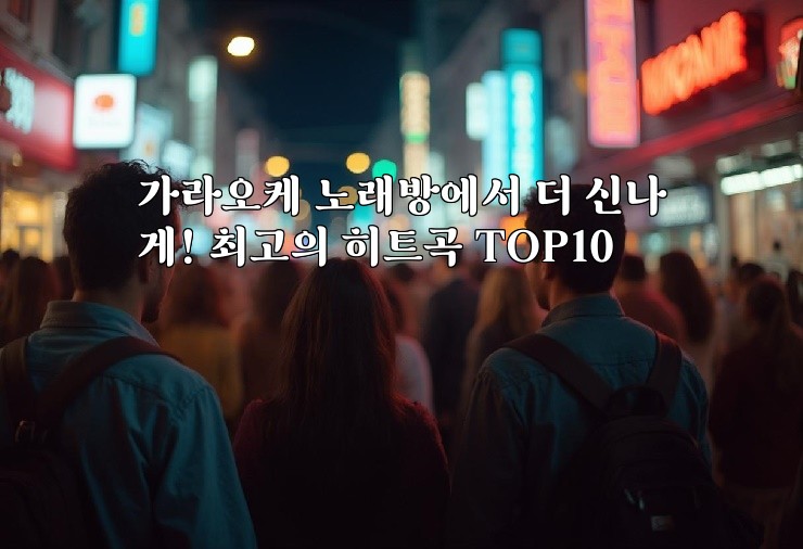 가라오케 노래방에서 더 신나게! 최고의 히트곡 TOP10