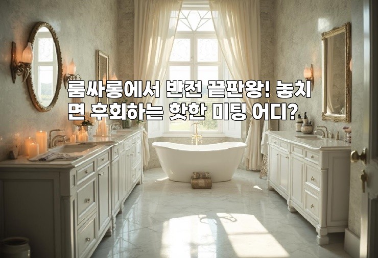 룸싸롱에서 반전 끝판왕! 놓치면 후회하는 핫한 미팅 어디?